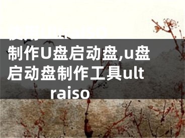 使用UltraISO制作U盤啟動盤,u盤啟動盤制作工具ultraiso