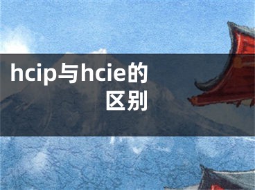 hcip與hcie的區(qū)別