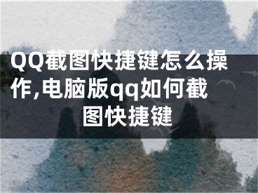 QQ截圖快捷鍵怎么操作,電腦版qq如何截圖快捷鍵