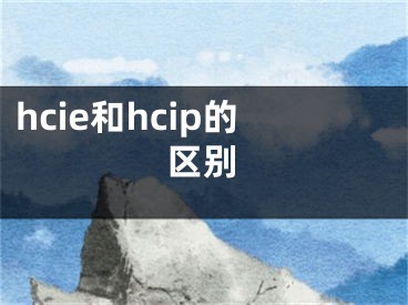 hcie和hcip的區(qū)別