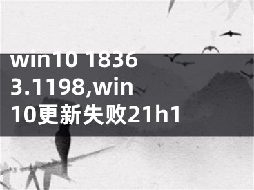 win10 18363.1198,win10更新失敗21h1