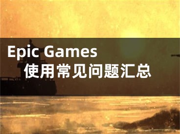 Epic Games使用常見(jiàn)問(wèn)題匯總