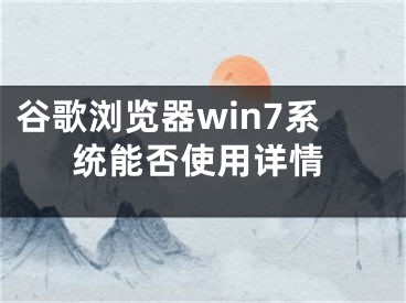 谷歌瀏覽器win7系統(tǒng)能否使用詳情