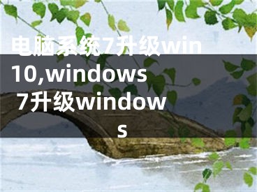 電腦系統(tǒng)7升級(jí)win10,windows 7升級(jí)windows