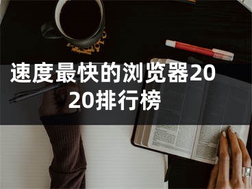 速度最快的瀏覽器2020排行榜