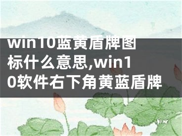 win10藍黃盾牌圖標什么意思,win10軟件右下角黃藍盾牌