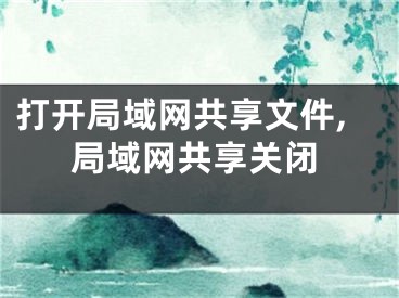 打開局域網(wǎng)共享文件,局域網(wǎng)共享關(guān)閉