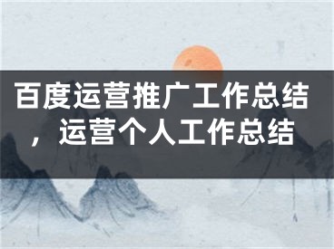 百度運營推廣工作總結(jié)，運營個人工作總結(jié)