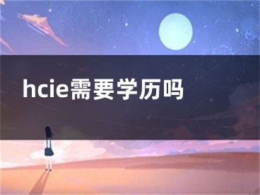 hcie需要學(xué)歷嗎