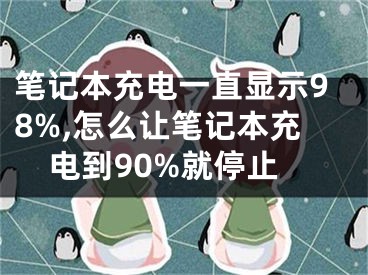 筆記本充電一直顯示98%,怎么讓筆記本充電到90%就停止