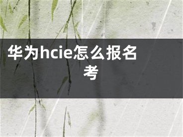 華為hcie怎么報(bào)名考