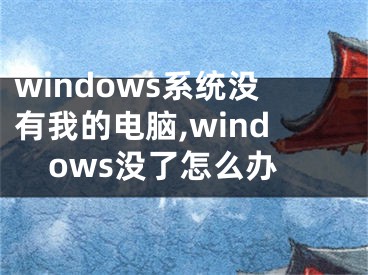 windows系統(tǒng)沒有我的電腦,windows沒了怎么辦