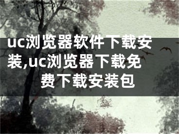 uc瀏覽器軟件下載安裝,uc瀏覽器下載免費(fèi)下載安裝包