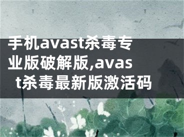 手機(jī)avast殺毒專業(yè)版破解版,avast殺毒最新版激活碼