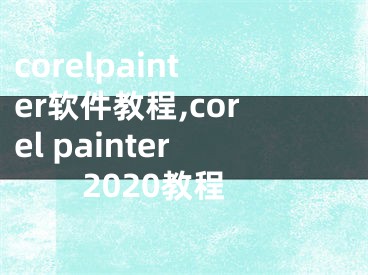 corelpainter軟件教程,corel painter2020教程