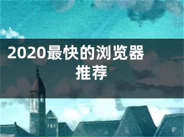 2020最快的瀏覽器推薦