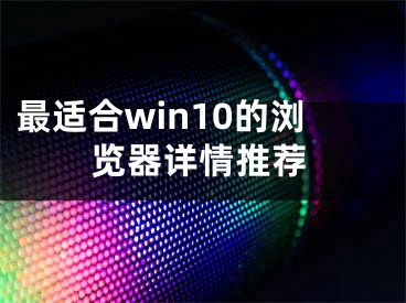 最適合win10的瀏覽器詳情推薦