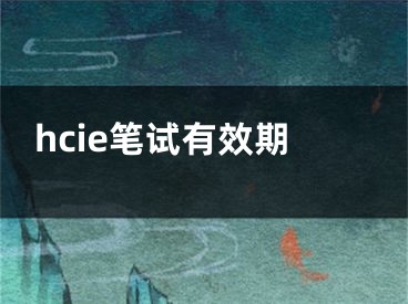 hcie筆試有效期