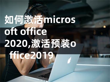 如何激活microsoft office2020,激活預裝office2019