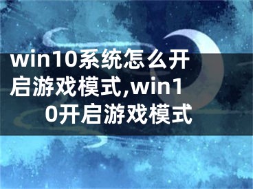 win10系統(tǒng)怎么開啟游戲模式,win10開啟游戲模式