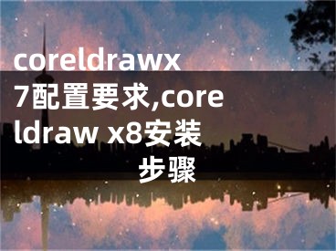 coreldrawx7配置要求,coreldraw x8安裝步驟