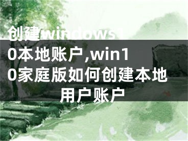 創(chuàng)建windows10本地賬戶,win10家庭版如何創(chuàng)建本地用戶賬戶