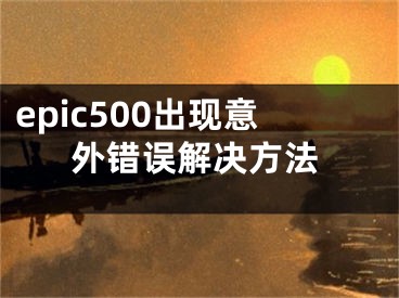 epic500出現(xiàn)意外錯(cuò)誤解決方法