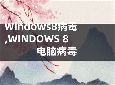 Windows8病毒,WINDOWS 8電腦病毒