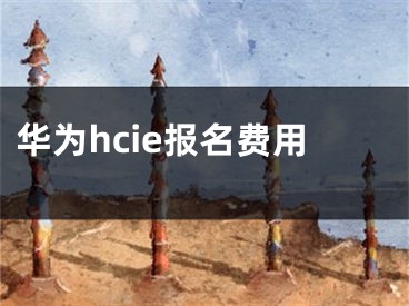 華為hcie報名費用