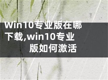 Win10專業(yè)版在哪下載,win10專業(yè)版如何激活