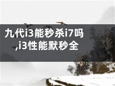 九代i3能秒殺i7嗎,i3性能默秒全