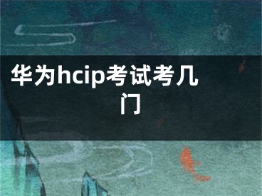 華為hcip考試考幾門(mén)