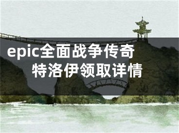 epic全面戰(zhàn)爭傳奇特洛伊領(lǐng)取詳情