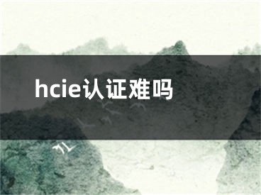 hcie認(rèn)證難嗎