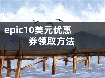 epic10美元優(yōu)惠券領(lǐng)取方法