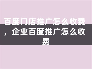 百度門店推廣怎么收費(fèi)，企業(yè)百度推廣怎么收費(fèi)