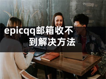 epicqq郵箱收不到解決方法