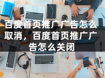 百度首頁(yè)推廣廣告怎么取消，百度首頁(yè)推廣廣告怎么關(guān)閉