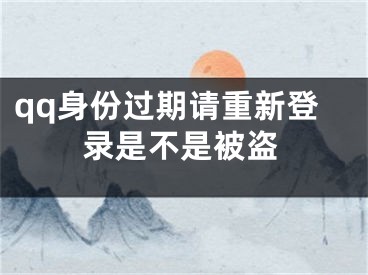 qq身份過期請(qǐng)重新登錄是不是被盜