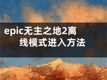 epic無主之地2離線模式進入方法