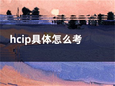 hcip具體怎么考