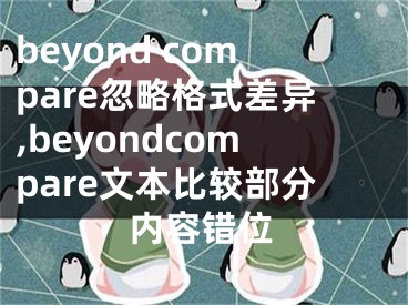 beyond compare忽略格式差異,beyondcompare文本比較部分內(nèi)容錯位