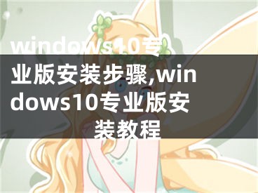 windows10專業(yè)版安裝步驟,windows10專業(yè)版安裝教程