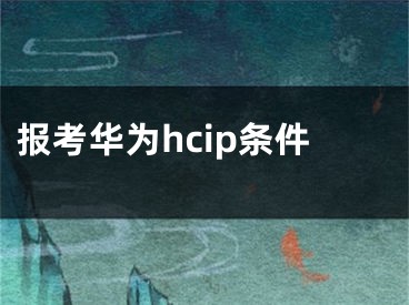 報(bào)考華為hcip條件