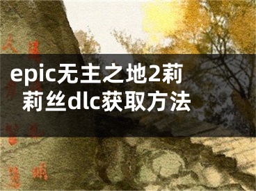 epic無主之地2莉莉絲dlc獲取方法