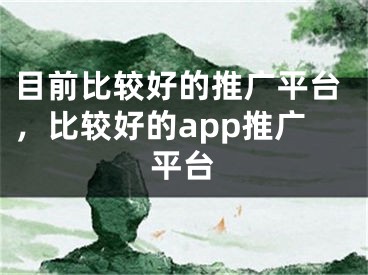 目前比較好的推廣平臺(tái)，比較好的app推廣平臺(tái)