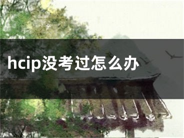 hcip沒(méi)考過(guò)怎么辦