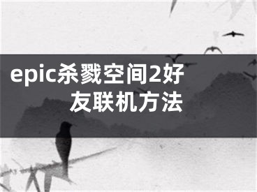 epic殺戮空間2好友聯(lián)機(jī)方法