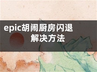 epic胡鬧廚房閃退解決方法