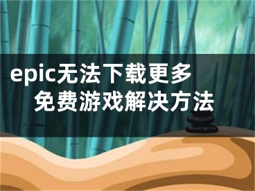 epic無法下載更多免費(fèi)游戲解決方法